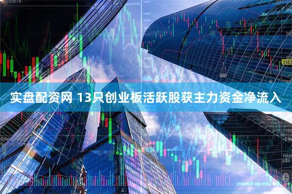 实盘配资网 13只创业板活跃股获主力资金净流入