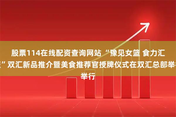股票114在线配资查询网站 “豫见女篮 食力汇聚”双汇新品推介暨美食推荐官授牌仪式在双汇总部举行