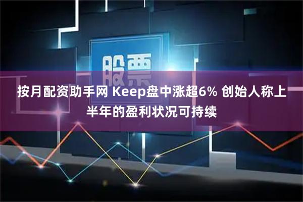 按月配资助手网 Keep盘中涨超6% 创始人称上半年的盈利状况可持续