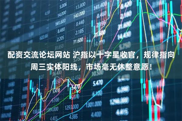 配资交流论坛网站 沪指以十字星收官，规律指向周三实体阳线，市场毫无休整意愿！